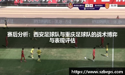 赛后分析：西安足球队与重庆足球队的战术博弈与表现评估
