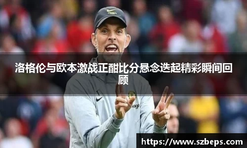 洛格伦与欧本激战正酣比分悬念迭起精彩瞬间回顾