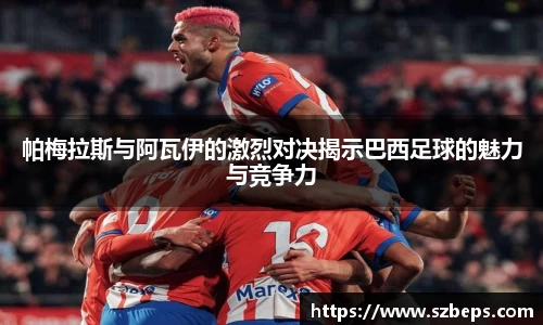 帕梅拉斯与阿瓦伊的激烈对决揭示巴西足球的魅力与竞争力